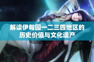 解读伊甸园一二三四地区的历史价值与文化遗产