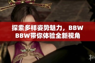 探索多样姿势魅力，BBWBBW带你体验全新视角