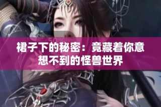 裙子下的秘密：竟藏着你意想不到的怪兽世界