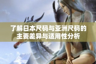 了解日本尺码与亚洲尺码的主要差异与适用性分析