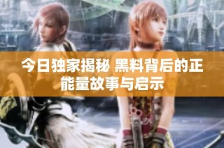 今日独家揭秘 黑料背后的正能量故事与启示