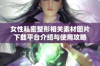 女性私密整形相关素材图片下载平台介绍与使用攻略