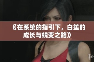 《在系统的指引下，白笙的成长与蜕变之路》