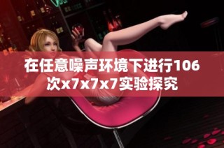 在任意噪声环境下进行106次x7x7x7实验探究