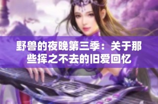野兽的夜晚第三季：关于那些挥之不去的旧爱回忆