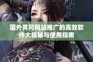 国外黄冈网站推广的高效软件大揭秘与使用指南