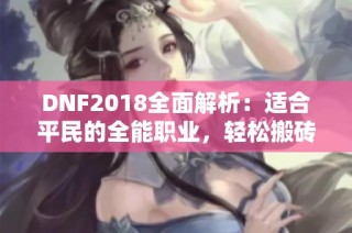 DNF2018全面解析：适合平民的全能职业，轻松搬砖与混团双丰收