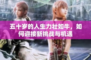 五十岁的人生力壮如牛，如何迎接新挑战与机遇