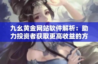 九幺黄金网站软件解析：助力投资者获取更高收益的方法