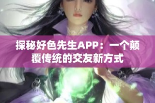 探秘好色先生APP：一个颠覆传统的交友新方式