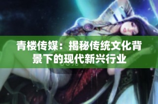 青楼传媒：揭秘传统文化背景下的现代新兴行业