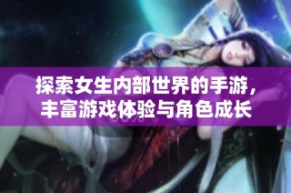 探索女生内部世界的手游，丰富游戏体验与角色成长