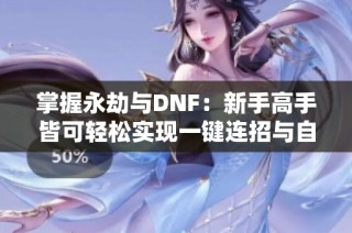 掌握永劫与DNF：新手高手皆可轻松实现一键连招与自动压枪技巧