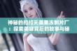 神秘的扣扣天美果冻制片厂：探索美味背后的故事与秘密