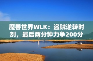 魔兽世界WLK：盗贼逆转时刻，最后两分钟力争200分奇迹成真