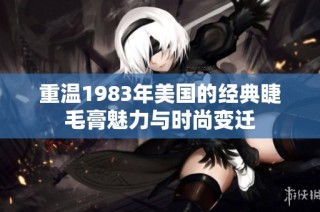 重温1983年美国的经典睫毛膏魅力与时尚变迁