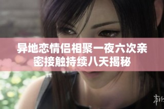 异地恋情侣相聚一夜六次亲密接触持续八天揭秘