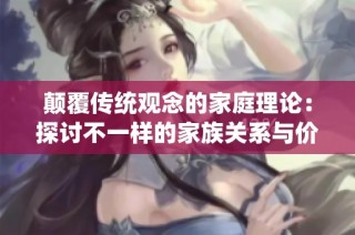 颠覆传统观念的家庭理论：探讨不一样的家族关系与价值观