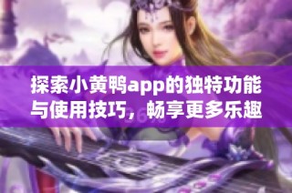 探索小黄鸭app的独特功能与使用技巧，畅享更多乐趣！