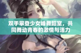 双手攀登少女峰舞蹈室，共同舞动青春的激情与活力