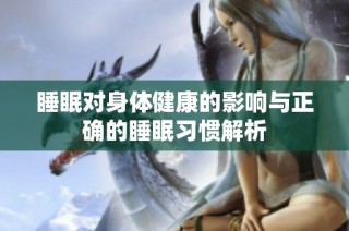 睡眠对身体健康的影响与正确的睡眠习惯解析