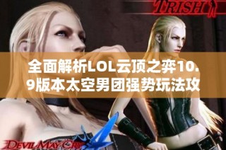 全面解析LOL云顶之弈10.9版本太空男团强势玩法攻略