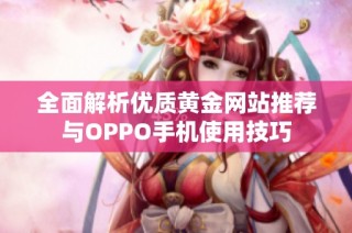 全面解析优质黄金网站推荐与OPPO手机使用技巧