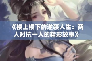 《楼上楼下的逆袭人生：两人对抗一人的精彩故事》