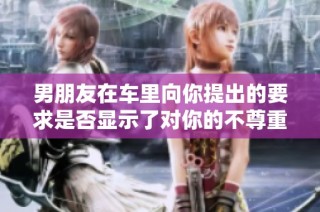 男朋友在车里向你提出的要求是否显示了对你的不尊重
