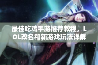最佳吃鸡手游推荐教程，LOL改名和新游戏玩法详解
