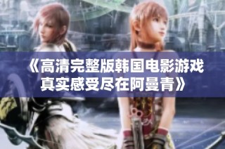 《高清完整版韩国电影游戏真实感受尽在阿曼青》