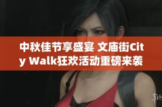 中秋佳节享盛宴 文庙街City Walk狂欢活动重磅来袭