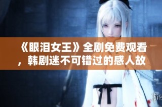 《眼泪女王》全剧免费观看，韩剧迷不可错过的感人故事