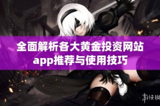 全面解析各大黄金投资网站app推荐与使用技巧