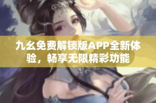 九幺免费解锁版APP全新体验，畅享无限精彩功能