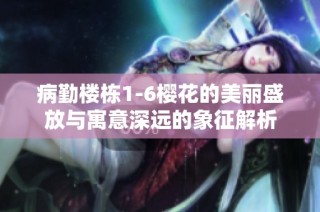 病勤楼栋1-6樱花的美丽盛放与寓意深远的象征解析