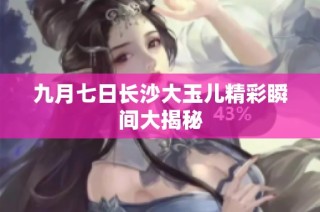 九月七日长沙大玉儿精彩瞬间大揭秘