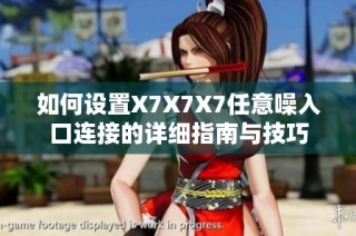 如何设置X7X7X7任意噪入口连接的详细指南与技巧