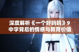 深度解析《一个好妈妈》9中字背后的情感与教育价值
