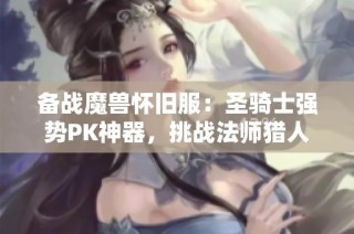 备战魔兽怀旧服：圣骑士强势PK神器，挑战法师猎人不再畏惧！