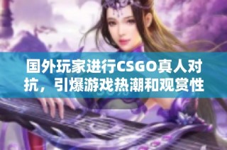 国外玩家进行CSGO真人对抗，引爆游戏热潮和观赏性