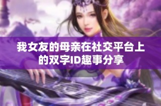 我女友的母亲在社交平台上的双字ID趣事分享