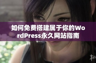 如何免费搭建属于你的WordPress永久网站指南