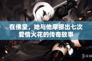 在佛堂，她与他摩擦出七次爱情火花的传奇故事