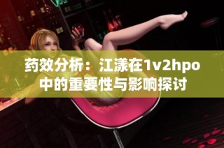 药效分析：江漾在1v2hpo中的重要性与影响探讨