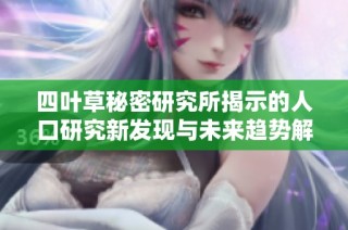 四叶草秘密研究所揭示的人口研究新发现与未来趋势解析