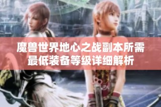 魔兽世界地心之战副本所需最低装备等级详细解析