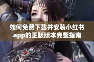 如何免费下载并安装小红书app的正版版本完整指南
