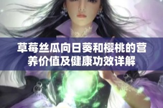 草莓丝瓜向日葵和樱桃的营养价值及健康功效详解