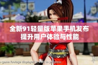 全新91轻量版苹果手机发布 提升用户体验与性能